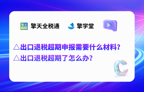 出口退税超期了怎么办？出口退税超期申报需要什么材料？